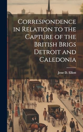 Stock image for Correspondence in Relation to the Capture of the British Brigs Detroit and Caledonia for sale by PBShop.store US