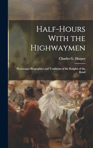 Imagen de archivo de Half-Hours With the Highwaymen: Picturesque Biographies and Traditions of the Knights of the Road a la venta por THE SAINT BOOKSTORE