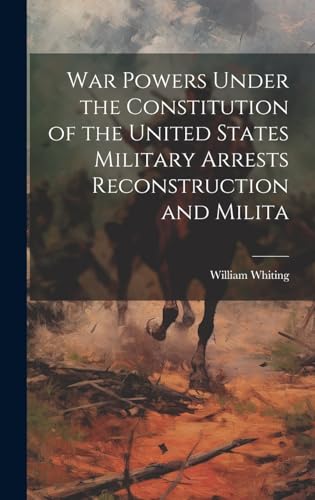 Stock image for War Powers Under the Constitution of the United States Military Arrests Reconstruction and Milita for sale by PBShop.store US