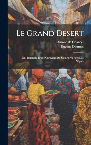 Beispielbild fr Le Grand Dsert; ou, Itinraire d'une Caravane du Sahara au Pays des Ngres (French Edition) zum Verkauf von Ria Christie Collections