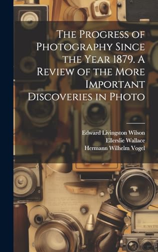Imagen de archivo de The Progress of Photography Since the Year 1879. A Review of the More Important Discoveries in Photo a la venta por Ria Christie Collections