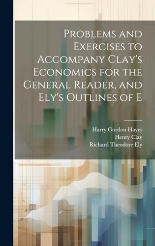 Imagen de archivo de Problems and Exercises to Accompany Clay's Economics for the General Reader, and Ely's Outlines of E a la venta por Ria Christie Collections