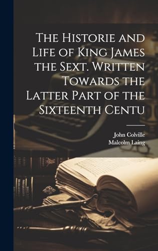 Stock image for The Historie and Life of King James the Sext. Written Towards the Latter Part of the Sixteenth Centu for sale by Ria Christie Collections