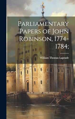 Stock image for Parliamentary Papers of John Robinson, 1774-1784; for sale by PBShop.store US