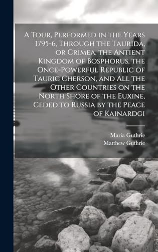 Stock image for A A Tour, Performed in the Years 1795-6, Through the Taurida, or Crimea, the Antient Kingdom of Bosphorus, the Once-powerful Republic of Tauric Cherson, and all the Other Countries on the North Shore of the Euxine, Ceded to Russia by the Peace of Kainardgi for sale by PBShop.store US