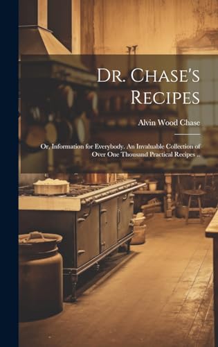 Stock image for Dr. Chase's Recipes; or, Information for Everybody. An Invaluable Collection of Over one Thousand Practical Recipes . for sale by THE SAINT BOOKSTORE