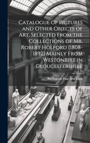 Stock image for Catalogue of Pictures and Other Objects of art, Selected From the Collections of Mr. Robert Holford [1808-1892] Mainly From Westonbirt in Gloucestershire for sale by PBShop.store US