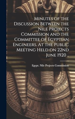 Imagen de archivo de Minutes of the Discussion Between the Nile Projects Commission and the Committee of Egyptian Engineers. At the Public Meeting Held on 22nd June 1920 . a la venta por PBShop.store US