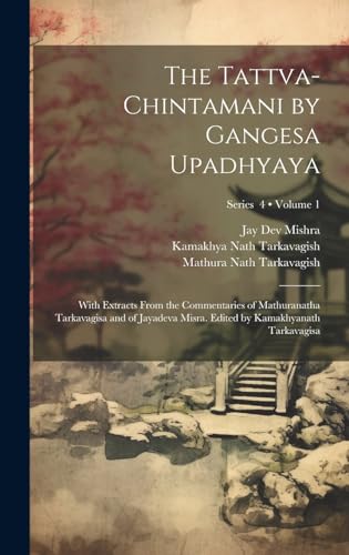 9781019892015: The Tattva-chintamani by Gangesa Upadhyaya; With Extracts From the Commentaries of Mathuranatha Tarkavagisa and of Jayadeva Misra. Edited by Kamakhyanath Tarkavagisa; Volume 1; Series 4