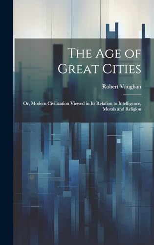 Stock image for The The age of Great Cities; or, Modern Civilization Viewed in its Relation to Intelligence, Morals and Religion for sale by PBShop.store US