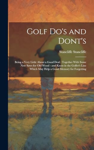 Beispielbild fr Golf do's and Dont's: Being a Very Little About a Good Deal: Together With Some new Saws for old Wood - and Knots in the Golfer's Line Which may Help a Good Memory for Forgetting zum Verkauf von Ria Christie Collections