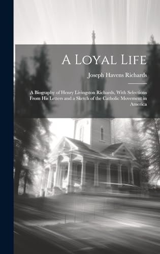 Beispielbild fr A A Loyal Life; a Biography of Henry Livingston Richards, With Selections From his Letters and a Sketch of the Catholic Movement in America zum Verkauf von PBShop.store US