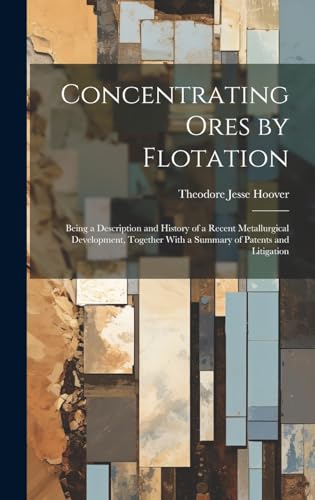 Beispielbild fr Concentrating Ores by Flotation; Being a Description and History of a Recent Metallurgical Development, Together With a Summary of Patents and Litigation zum Verkauf von THE SAINT BOOKSTORE