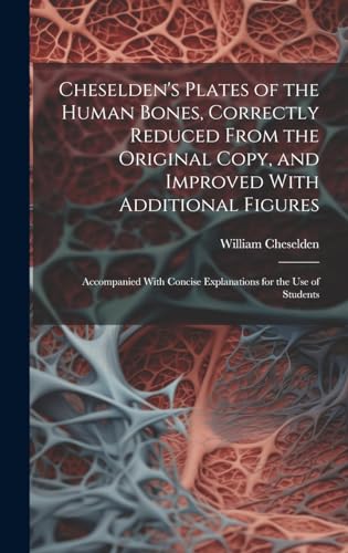 Stock image for Cheselden's Plates of the Human Bones, Correctly Reduced From the Original Copy, and Improved With Additional Figures; Accompanied With Concise Explanations for the use of Students for sale by Ria Christie Collections