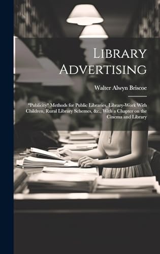Imagen de archivo de Library Advertising; "publicity" Methods for Public Libraries, Library-work With Children, Rural Library Schemes, &c., With a Chapter on the Cinema and Library a la venta por Ria Christie Collections
