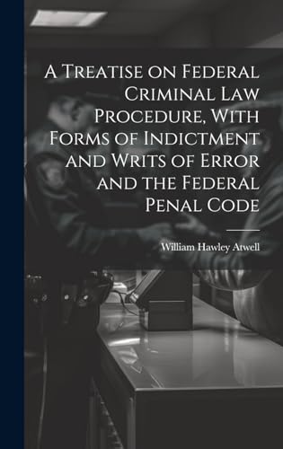Immagine dell'editore per A Treatise on Federal Criminal law Procedure, With Forms of Indictment and Writs of Error and the Federal Penal Code venduto da Ria Christie Collections