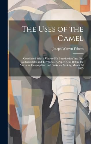 9781019905647: The Uses of the Camel: Considered With a View to his Introduction Into our Western States and Territories. A Paper Read Before the American Geographical and Statistical Society, March 2d 1865