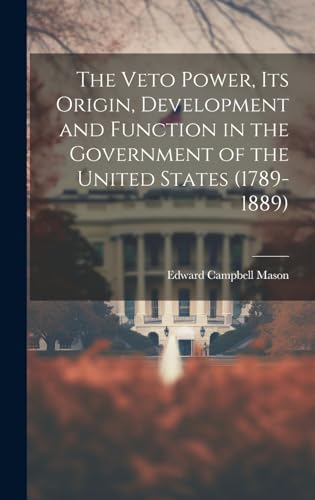 9781019906002: The Veto Power, its Origin, Development and Function in the Government of the United States (1789-1889)