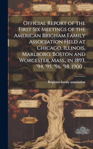 Stock image for Official Report of the First six Meetings of the American Brigham Family Association Held at Chicago, Illinois, Marlboro, Boston and Worcester, Mass., in 1893, '94, '95, '96, '98, 1900 . for sale by THE SAINT BOOKSTORE