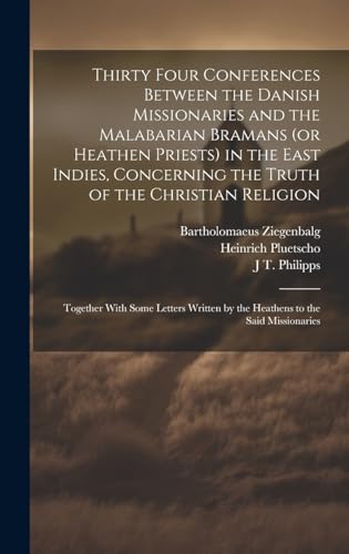 Stock image for Thirty Four Conferences Between the Danish Missionaries and the Malabarian Bramans (or Heathen Priests) in the East Indies, Concerning the Truth of the Christian Religion for sale by PBShop.store US