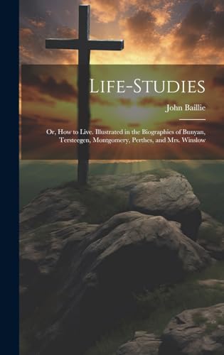 Imagen de archivo de Life-studies: Or, How to Live. Illustrated in the Biographies of Bunyan, Tersteegen, Montgomery, Perthes, and Mrs. Winslow a la venta por THE SAINT BOOKSTORE