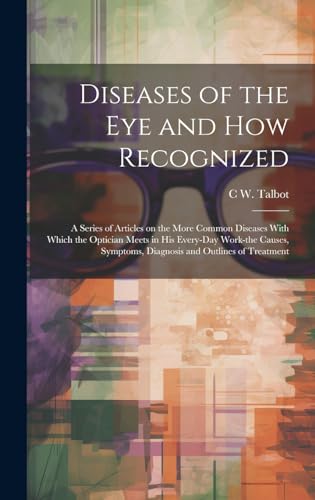 Stock image for Diseases of the eye and how Recognized; a Series of Articles on the More Common Diseases With Which the Optician Meets in his Every-day Work-the Causes, Symptoms, Diagnosis and Outlines of Treatment for sale by PBShop.store US