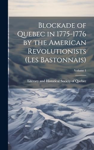 Imagen de archivo de Blockade of Quebec in 1775-1776 by the American Revolutionists (les Bastonnais); Volume 1 a la venta por PBShop.store US