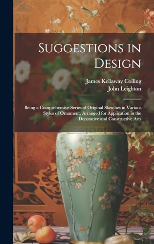 Stock image for Suggestions in Design: Being a Comprehensive Series of Original Sketches in Various Styles of Ornament, Arranged for Application in the Decorative and Constructive Arts for sale by Ria Christie Collections
