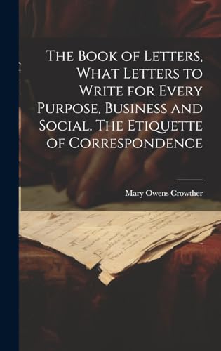 Stock image for The The Book of Letters, What Letters to Write for Every Purpose, Business and Social. The Etiquette of Correspondence for sale by PBShop.store US