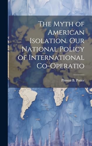 Stock image for The The Myth of American Isolation. Our National Policy of International Co-operatio for sale by PBShop.store US