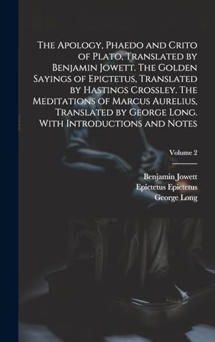 Beispielbild fr The Apology, Phaedo and Crito of Plato, Translated by Benjamin Jowett. The Golden Sayings of Epictetus, Translated by Hastings Crossley. The . Long. With Introductions and Notes; Volume 2 zum Verkauf von Ria Christie Collections