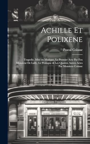 Imagen de archivo de Achille et Polixene; tragedie, mise en musique, le premier acte par feu Monsieur de Lully, le prologue and les quatres autres actes par Monsieur Colasse a la venta por PBShop.store US