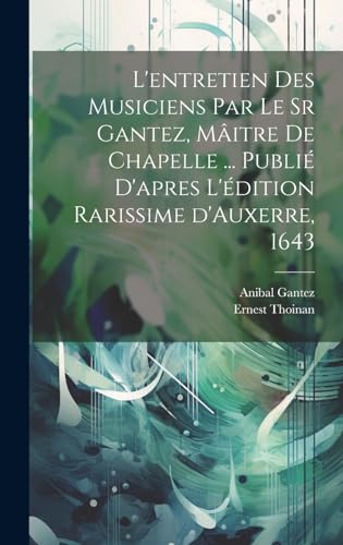 Stock image for L'entretien des musiciens par le sr Gantez, mâitre de chapelle . publi d'apres l' dition rarissime d'Auxerre, 1643 for sale by THE SAINT BOOKSTORE