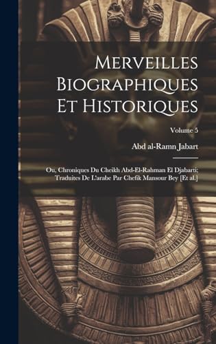 Stock image for Merveilles biographiques et historiques; ou, Chroniques du cheikh Abd-el-Rahman el Djabarti; traduites de l'arabe par Chefik Mansour bey [et al.]; Volume 5 for sale by PBShop.store US