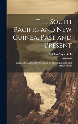 Stock image for The South Pacific and New Guinea, Past and Present; With Notes on the Hervey Group, an Illustrative Song and Various Myths for sale by THE SAINT BOOKSTORE