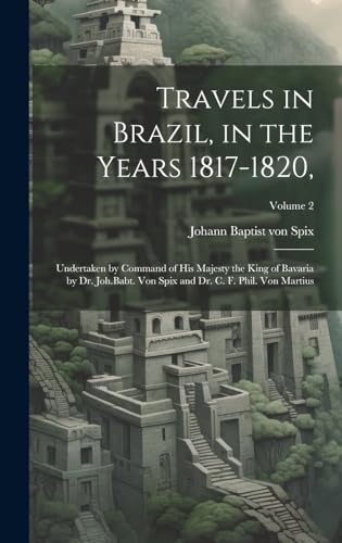 Stock image for Travels in Brazil, in the Years 1817-1820,: Undertaken by Command of His Majesty the King of Bavaria by Dr. Joh.Babt. von Spix and Dr. C. F. Phil. von Martius; Volume 2 for sale by THE SAINT BOOKSTORE