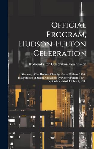 Imagen de archivo de Official Program, Hudson-Fulton Celebration: Discovery of the Hudson River by Henry Hudson, 1609: Inauguration of Steam Navigation by Robert Fulton, 1807: September 25 to October 9, 1909 a la venta por THE SAINT BOOKSTORE