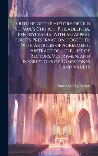 Beispielbild fr Outline of the History of old St. Paul's Church, Philadelphia, Pennsylvania, With an Appeal for its Preservation, Together With Articles of Agreement, Abstract of Title, List of Rectors, Vestrymen, and Inscriptions of Tombstones and Vaults zum Verkauf von PBShop.store US