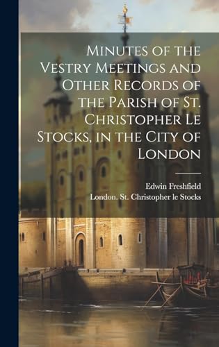 Stock image for Minutes of the Vestry Meetings and Other Records of the Parish of St. Christopher le Stocks, in the City of London for sale by PBShop.store US