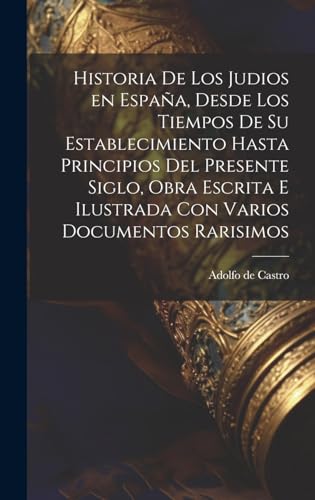 Imagen de archivo de HISTORIA DE LOS JUDIOS EN ESPAA, DESDE LOS TIEMPOS DE SU ESTABLECIMIENTO HASTA PRINCIPIOS DEL PRESENTE SIGLO, OBRA ESCRITA E ILUSTRADA CON VARIOS DOCUMENTOS RARISIMOS. a la venta por KALAMO LIBROS, S.L.