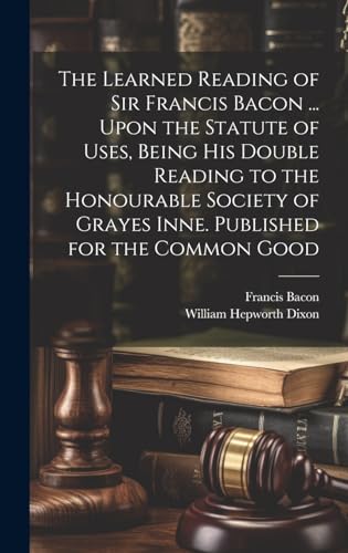 Stock image for The Learned Reading of Sir Francis Bacon . Upon the Statute of Uses, Being his Double Reading to the Honourable Society of Grayes Inne. Published for the Common Good for sale by Ria Christie Collections
