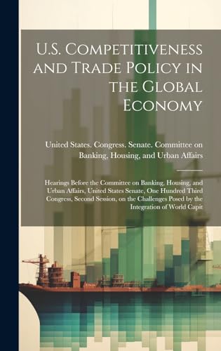 Stock image for U.S. Competitiveness and Trade Policy in the Global Economy: Hearings Before the Committee on Banking, Housing, and Urban Affairs, United States Senate, One Hundred Third Congress, Second Session, on the Challenges Posed by the Integration of World Capit for sale by THE SAINT BOOKSTORE