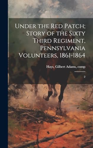 Imagen de archivo de Under the red Patch; Story of the Sixty Third Regiment, Pennsylvania Volunteers, 1861-1864: 2 a la venta por THE SAINT BOOKSTORE