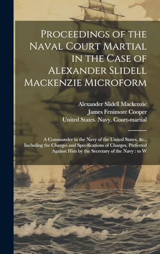 9781019969595: Proceedings of the Naval Court Martial in the Case of Alexander Slidell Mackenzie Microform: A Commander in the Navy of the United States, &c., ... him by the Secretary of the Navy: to W