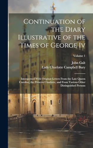 Stock image for Continuation of the Diary Illustrative of the Times of George Iv: Interspersed With Original Letters From the Late Queen Caroline, the Princess . Various Other Distinguished Persons; Volume 1 for sale by Ria Christie Collections