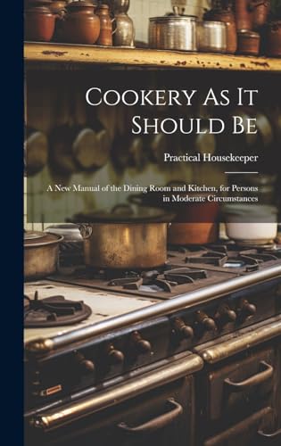 9781019975428: Cookery As It Should Be: A New Manual of the Dining Room and Kitchen, for Persons in Moderate Circumstances