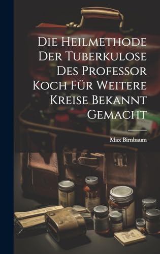 Stock image for Die Die Heilmethode Der Tuberkulose Des Professor Koch F?r Weitere Kreise Bekannt Gemacht for sale by PBShop.store US