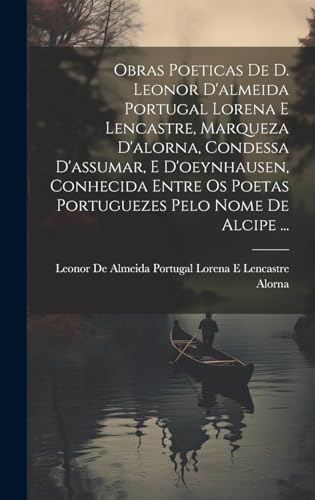 Stock image for Obras Poeticas De D. Leonor D'almeida Portugal Lorena E Lencastre, Marqueza D'alorna, Condessa D'assumar, E D'oeynhausen, Conhecida Entre Os Poetas Portuguezes Pelo Nome De Alcipe . for sale by PBShop.store US