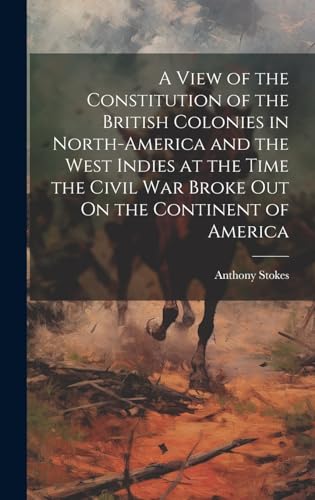 9781019984079: A View of the Constitution of the British Colonies in North-America and the West Indies at the Time the Civil War Broke Out On the Continent of America