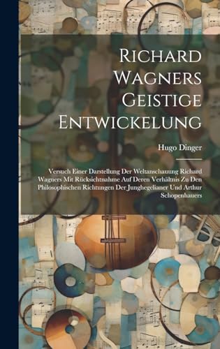 9781019992692: Richard Wagners geistige Entwickelung [microform]: Versuch einer Darstellung der Weltanschauung Richard Wagners mit Rcksichtnahme auf deren ... der Junghegelianer und Arthur Schopenhauers